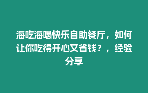 海吃海喝快樂自助餐廳，如何讓你吃得開心又省錢？，經驗分享