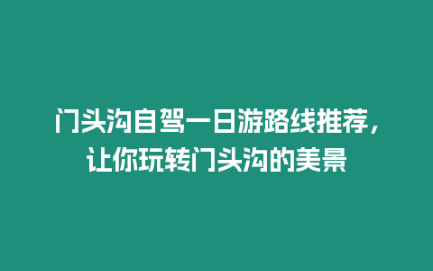 門頭溝自駕一日游路線推薦，讓你玩轉門頭溝的美景