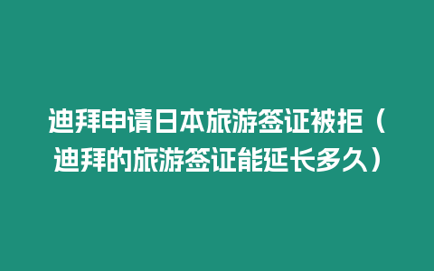 迪拜申請(qǐng)日本旅游簽證被拒（迪拜的旅游簽證能延長(zhǎng)多久）