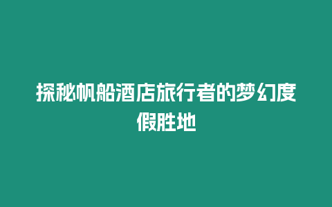 探秘帆船酒店旅行者的夢幻度假勝地