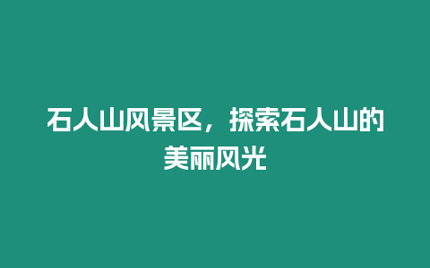 石人山風景區，探索石人山的美麗風光