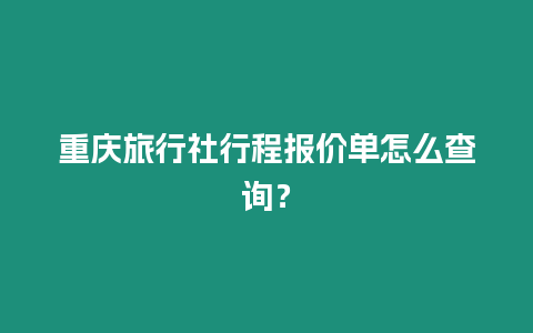 重慶旅行社行程報價單怎么查詢？