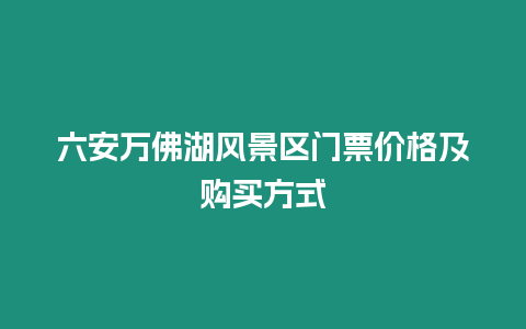 六安萬佛湖風景區門票價格及購買方式