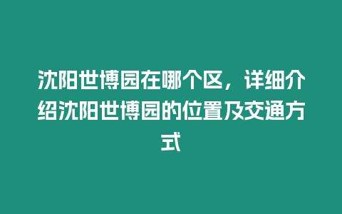 沈陽世博園在哪個區，詳細介紹沈陽世博園的位置及交通方式