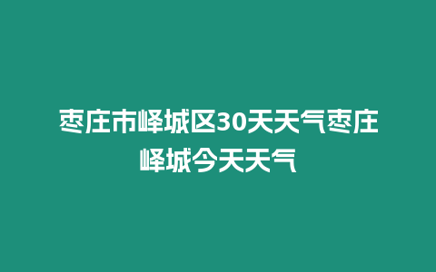 棗莊市嶧城區30天天氣棗莊嶧城今天天氣