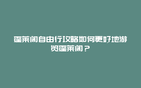 蓬萊閣自由行攻略如何更好地游覽蓬萊閣？