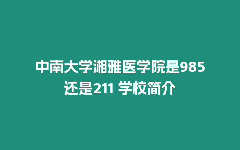 中南大學湘雅醫學院是985還是211 學校簡介