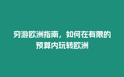 窮游歐洲指南，如何在有限的預算內(nèi)玩轉歐洲