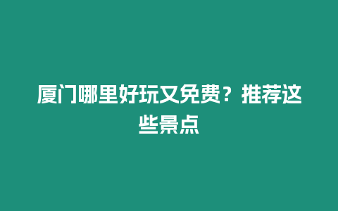 廈門哪里好玩又免費(fèi)？推薦這些景點(diǎn)