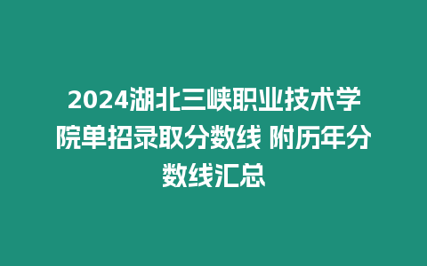 2024湖北三峽職業技術學院單招錄取分數線 附歷年分數線匯總