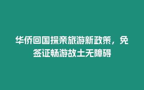 華僑回國探親旅游新政策，免簽證暢游故土無障礙