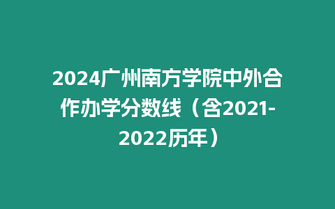 2024廣州南方學(xué)院中外合作辦學(xué)分數(shù)線（含2021-2022歷年）