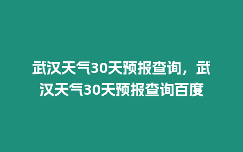 武漢天氣30天預報查詢，武漢天氣30天預報查詢百度