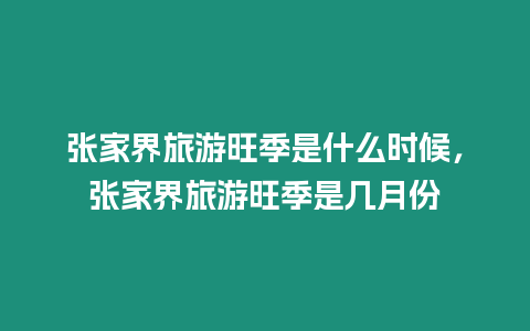 張家界旅游旺季是什么時候，張家界旅游旺季是幾月份