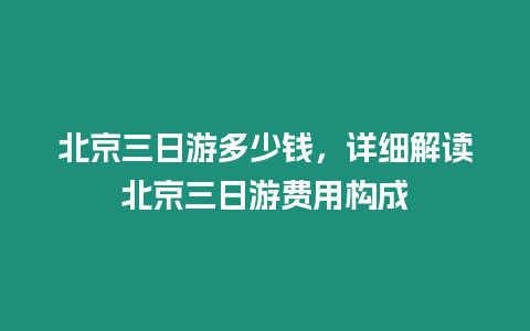 北京三日游多少錢，詳細解讀北京三日游費用構成