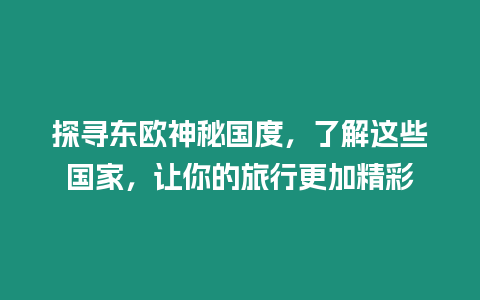 探尋東歐神秘國度，了解這些國家，讓你的旅行更加精彩