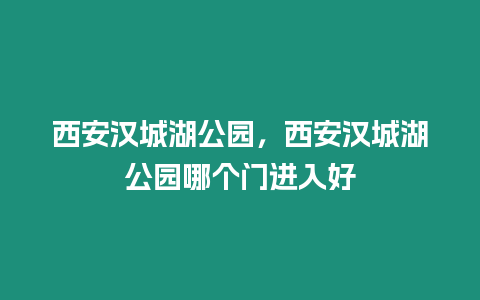 西安漢城湖公園，西安漢城湖公園哪個門進入好