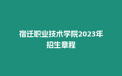 宿遷職業技術學院2023年招生章程