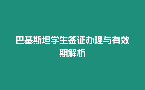 巴基斯坦學生簽證辦理與有效期解析