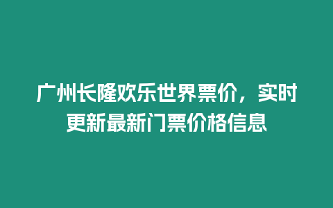 廣州長隆歡樂世界票價，實時更新最新門票價格信息