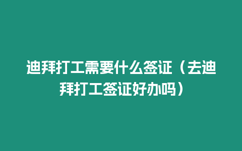 迪拜打工需要什么簽證（去迪拜打工簽證好辦嗎）