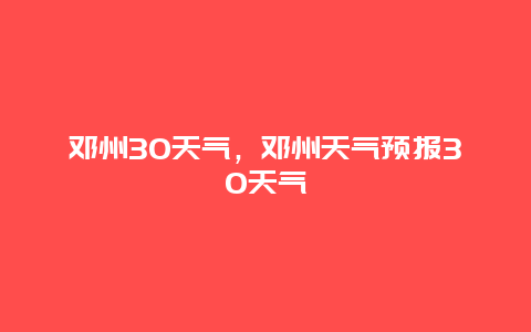 鄧州30天氣，鄧州天氣預(yù)報30天氣