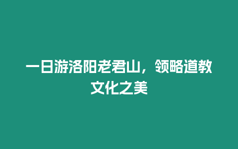 一日游洛陽老君山，領略道教文化之美