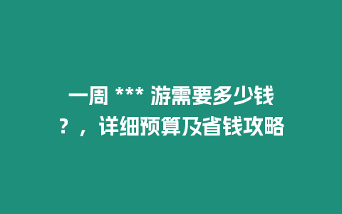 一周 *** 游需要多少錢？，詳細(xì)預(yù)算及省錢攻略