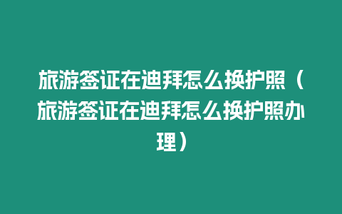 旅游簽證在迪拜怎么換護(hù)照（旅游簽證在迪拜怎么換護(hù)照辦理）