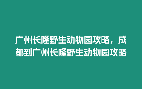 廣州長隆野生動物園攻略，成都到廣州長隆野生動物園攻略