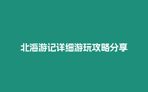 北海游記詳細游玩攻略分享