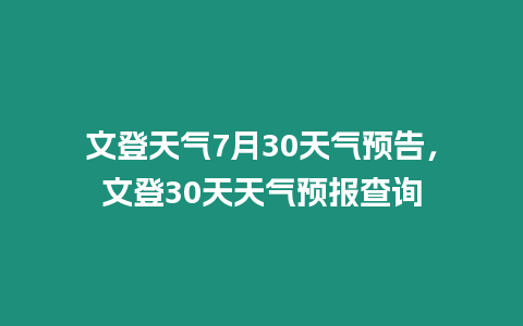 文登天氣7月30天氣預(yù)告，文登30天天氣預(yù)報(bào)查詢