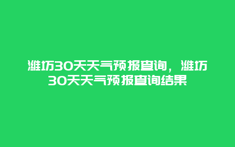 濰坊30天天氣預報查詢，濰坊30天天氣預報查詢結果