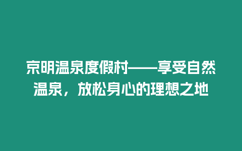 京明溫泉度假村——享受自然溫泉，放松身心的理想之地