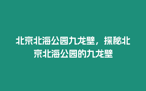 北京北海公園九龍壁，探秘北京北海公園的九龍壁