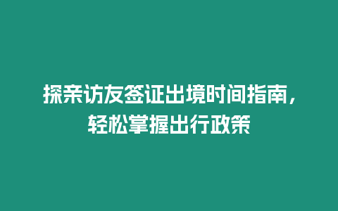 探親訪友簽證出境時間指南，輕松掌握出行政策