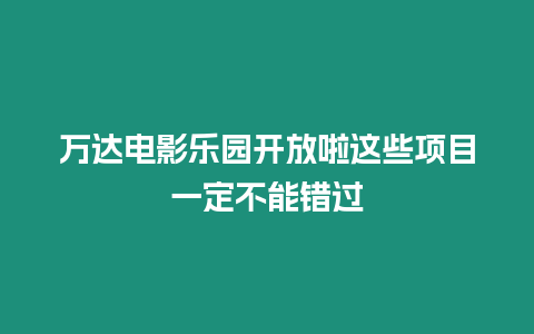 萬達電影樂園開放啦這些項目一定不能錯過