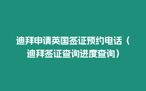 迪拜申請英國簽證預約電話（迪拜簽證查詢進度查詢）