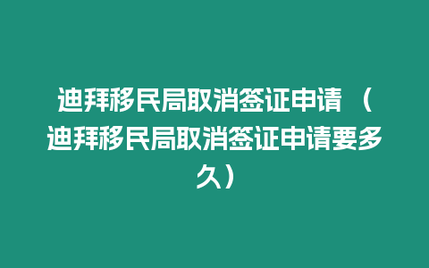 迪拜移民局取消簽證申請 （迪拜移民局取消簽證申請要多久）