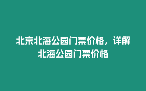 北京北海公園門票價(jià)格，詳解北海公園門票價(jià)格