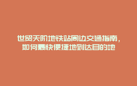 世貿(mào)天階地鐵站周邊交通指南，如何最快便捷地到達(dá)目的地