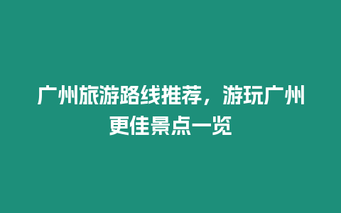 廣州旅游路線推薦，游玩廣州更佳景點一覽