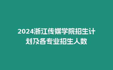 2024浙江傳媒學院招生計劃及各專業招生人數