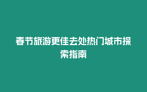 春節(jié)旅游更佳去處熱門城市探索指南