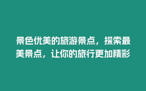 景色優美的旅游景點，探索最美景點，讓你的旅行更加精彩