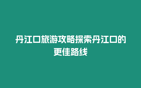 丹江口旅游攻略探索丹江口的更佳路線