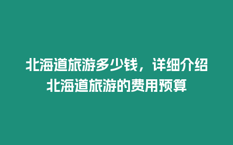 北海道旅游多少錢，詳細介紹北海道旅游的費用預算