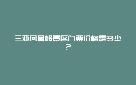 三亞鳳凰嶺景區(qū)門票價(jià)格是多少？