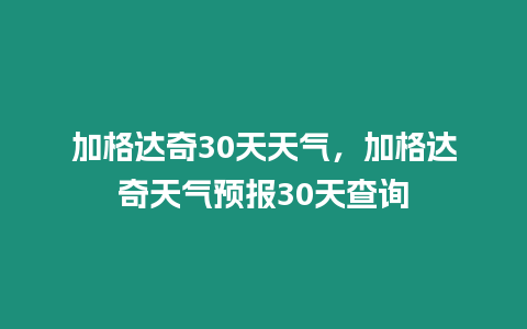 加格達奇30天天氣，加格達奇天氣預報30天查詢