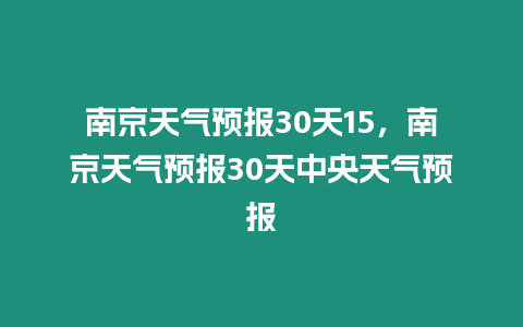 南京天氣預報30天15，南京天氣預報30天中央天氣預報